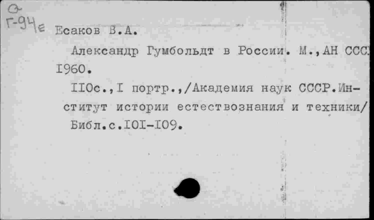 ﻿о
Есаков В.А.
Александр Гумбольдт в России. М.,АН ССС 1960.
110с.,I портр.,/Академия наук СССР.Институт истории естествознания и техники/
Библ.с.101-109.